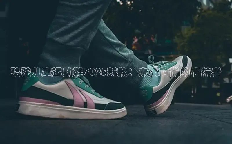 骆驼儿童运动鞋2025新款：未来时尚的启航者